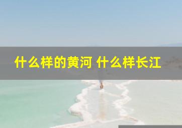 什么样的黄河 什么样长江